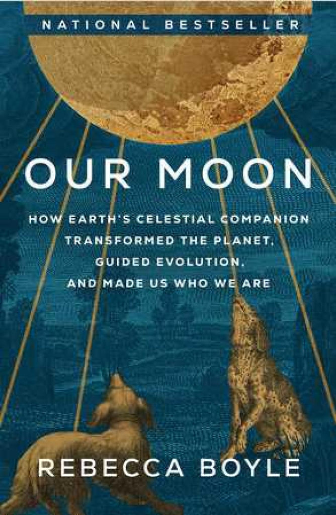 Our Moon: How Earth's Celestial Companion Transformed the Planet, Guided Evolution, and Made Us Who We Are