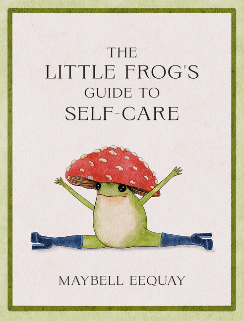 The Little Frog's Guide to Self-Care: Affirmations, Self-Love and Life Lessons According to the Internet's Beloved Mushroom Frog